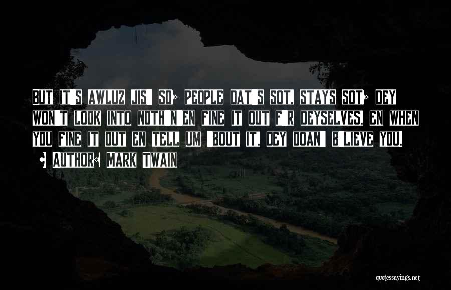 Mark Twain Quotes: But It's Awluz Jis' So; People Dat's Sot, Stays Sot; Dey Won't Look Into Noth'n'en Fine It Out F'r Deyselves,