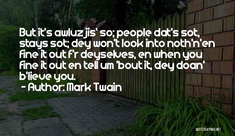 Mark Twain Quotes: But It's Awluz Jis' So; People Dat's Sot, Stays Sot; Dey Won't Look Into Noth'n'en Fine It Out F'r Deyselves,