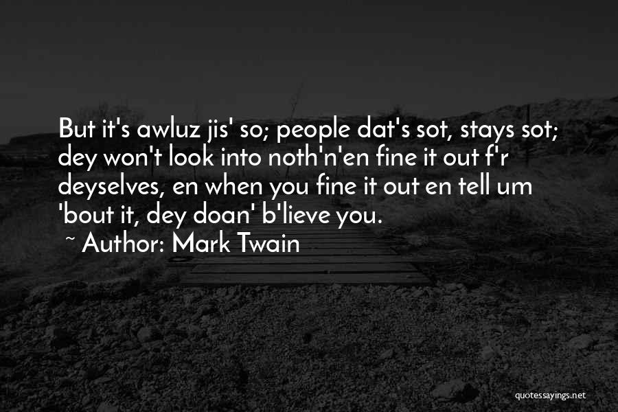 Mark Twain Quotes: But It's Awluz Jis' So; People Dat's Sot, Stays Sot; Dey Won't Look Into Noth'n'en Fine It Out F'r Deyselves,