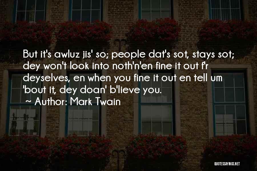 Mark Twain Quotes: But It's Awluz Jis' So; People Dat's Sot, Stays Sot; Dey Won't Look Into Noth'n'en Fine It Out F'r Deyselves,
