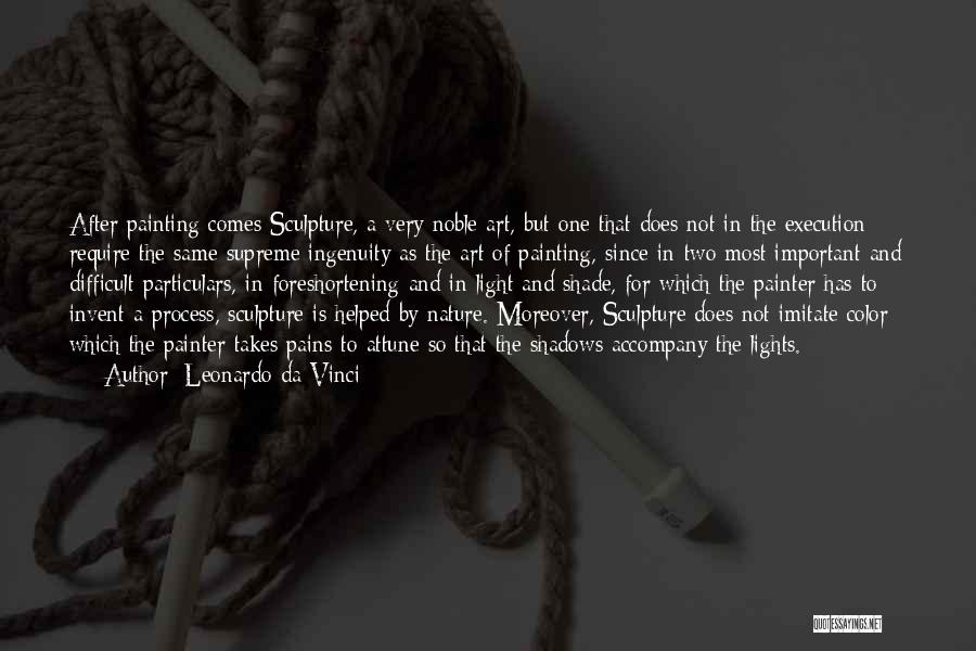 Leonardo Da Vinci Quotes: After Painting Comes Sculpture, A Very Noble Art, But One That Does Not In The Execution Require The Same Supreme