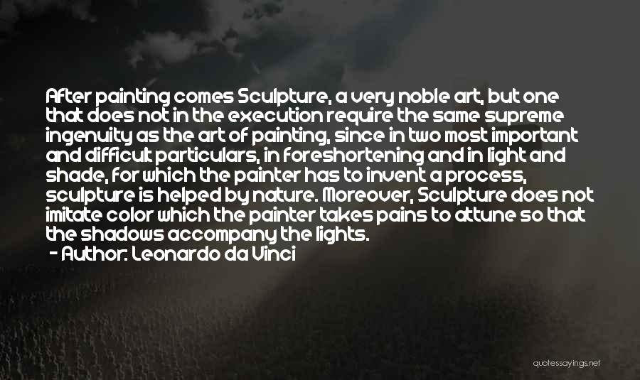 Leonardo Da Vinci Quotes: After Painting Comes Sculpture, A Very Noble Art, But One That Does Not In The Execution Require The Same Supreme