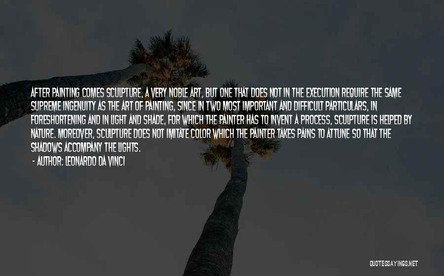 Leonardo Da Vinci Quotes: After Painting Comes Sculpture, A Very Noble Art, But One That Does Not In The Execution Require The Same Supreme