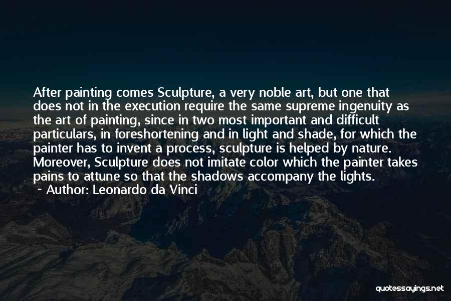 Leonardo Da Vinci Quotes: After Painting Comes Sculpture, A Very Noble Art, But One That Does Not In The Execution Require The Same Supreme