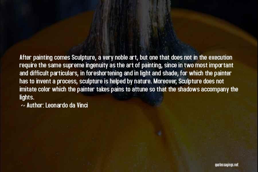 Leonardo Da Vinci Quotes: After Painting Comes Sculpture, A Very Noble Art, But One That Does Not In The Execution Require The Same Supreme