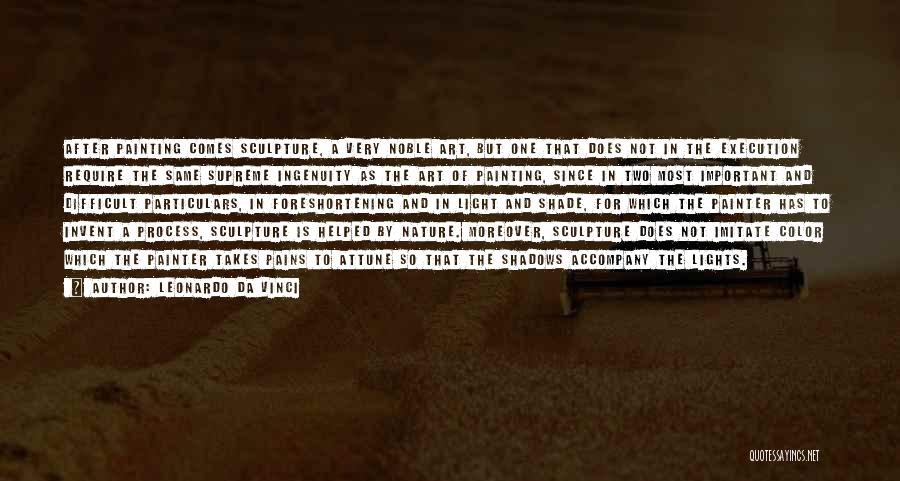 Leonardo Da Vinci Quotes: After Painting Comes Sculpture, A Very Noble Art, But One That Does Not In The Execution Require The Same Supreme