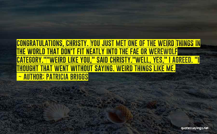 Patricia Briggs Quotes: Congratulations, Christy. You Just Met One Of The Weird Things In The World That Don't Fit Neatly Into The Fae