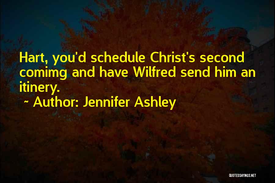 Jennifer Ashley Quotes: Hart, You'd Schedule Christ's Second Comimg And Have Wilfred Send Him An Itinery.
