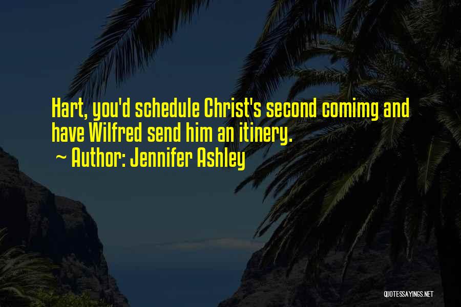 Jennifer Ashley Quotes: Hart, You'd Schedule Christ's Second Comimg And Have Wilfred Send Him An Itinery.