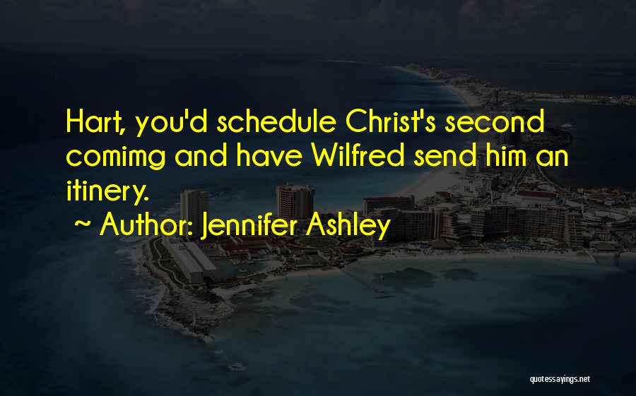 Jennifer Ashley Quotes: Hart, You'd Schedule Christ's Second Comimg And Have Wilfred Send Him An Itinery.