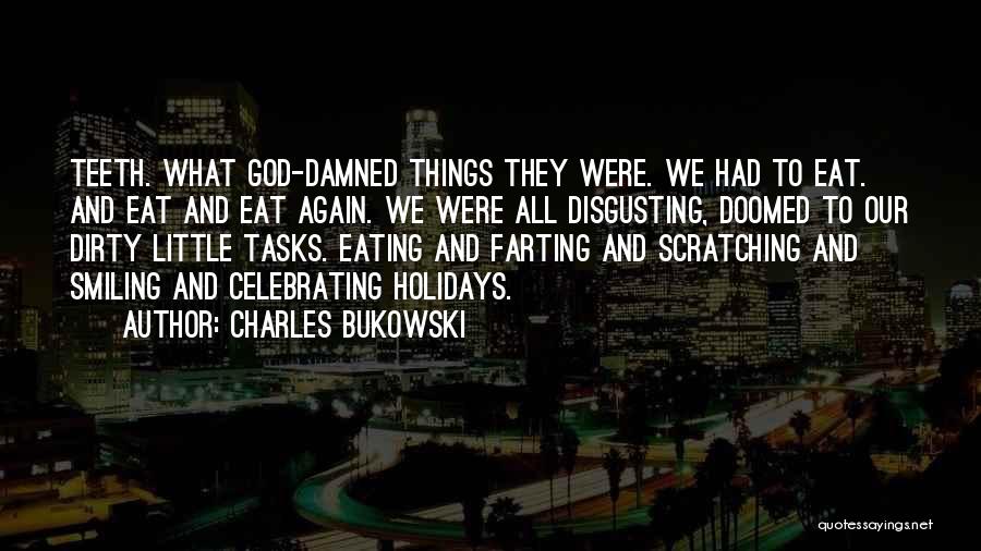 Charles Bukowski Quotes: Teeth. What God-damned Things They Were. We Had To Eat. And Eat And Eat Again. We Were All Disgusting, Doomed