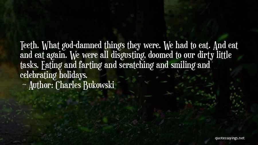 Charles Bukowski Quotes: Teeth. What God-damned Things They Were. We Had To Eat. And Eat And Eat Again. We Were All Disgusting, Doomed