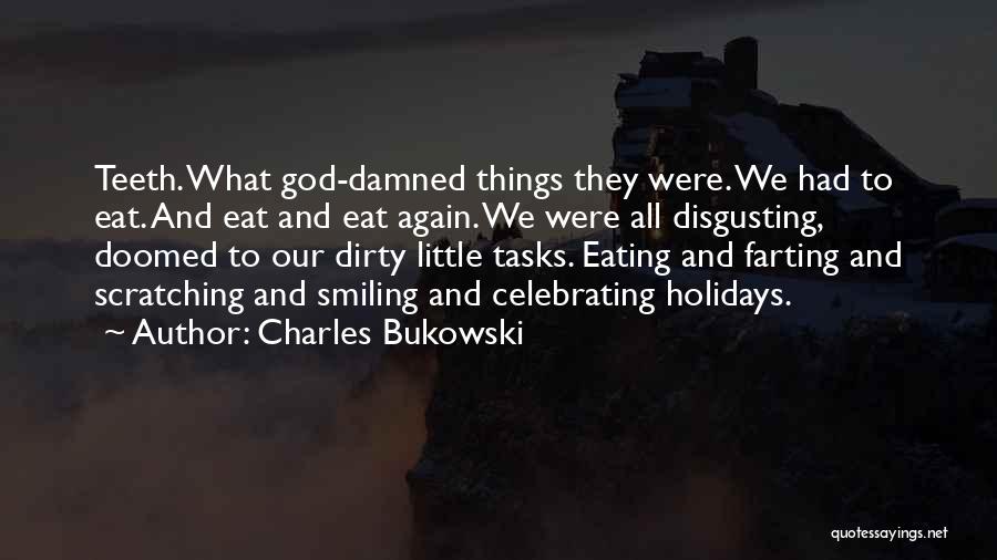 Charles Bukowski Quotes: Teeth. What God-damned Things They Were. We Had To Eat. And Eat And Eat Again. We Were All Disgusting, Doomed