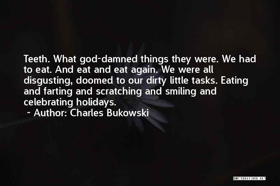 Charles Bukowski Quotes: Teeth. What God-damned Things They Were. We Had To Eat. And Eat And Eat Again. We Were All Disgusting, Doomed