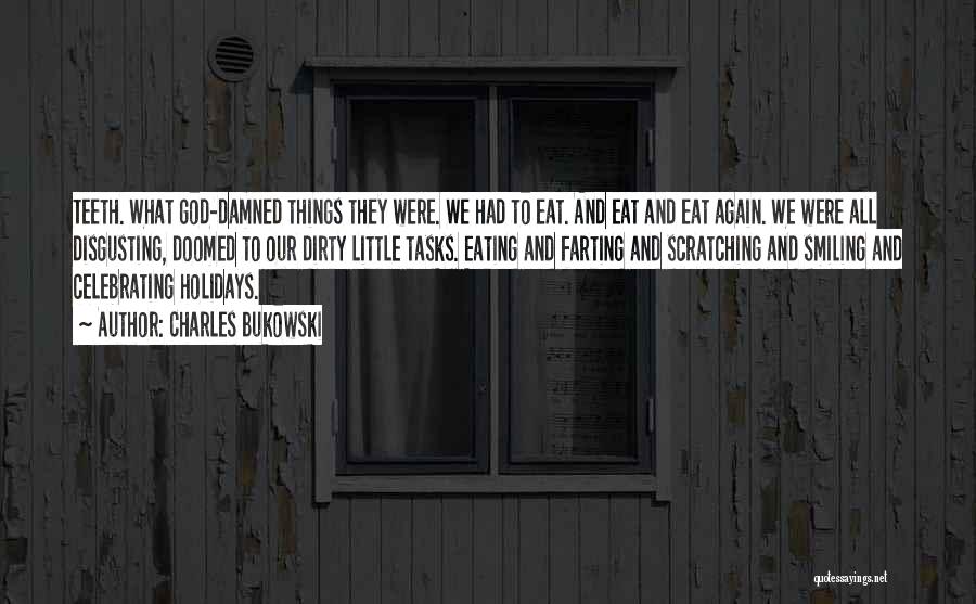Charles Bukowski Quotes: Teeth. What God-damned Things They Were. We Had To Eat. And Eat And Eat Again. We Were All Disgusting, Doomed
