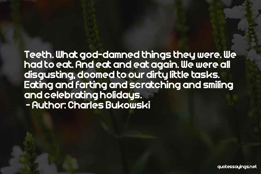 Charles Bukowski Quotes: Teeth. What God-damned Things They Were. We Had To Eat. And Eat And Eat Again. We Were All Disgusting, Doomed