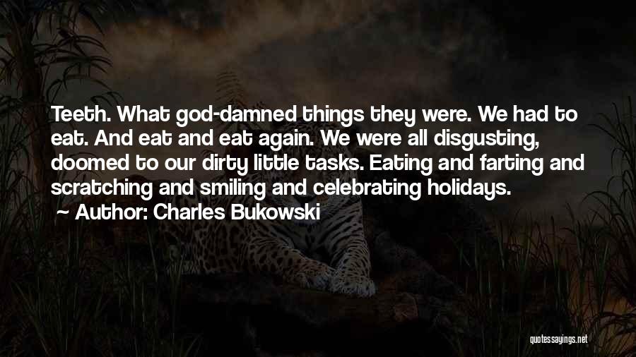 Charles Bukowski Quotes: Teeth. What God-damned Things They Were. We Had To Eat. And Eat And Eat Again. We Were All Disgusting, Doomed