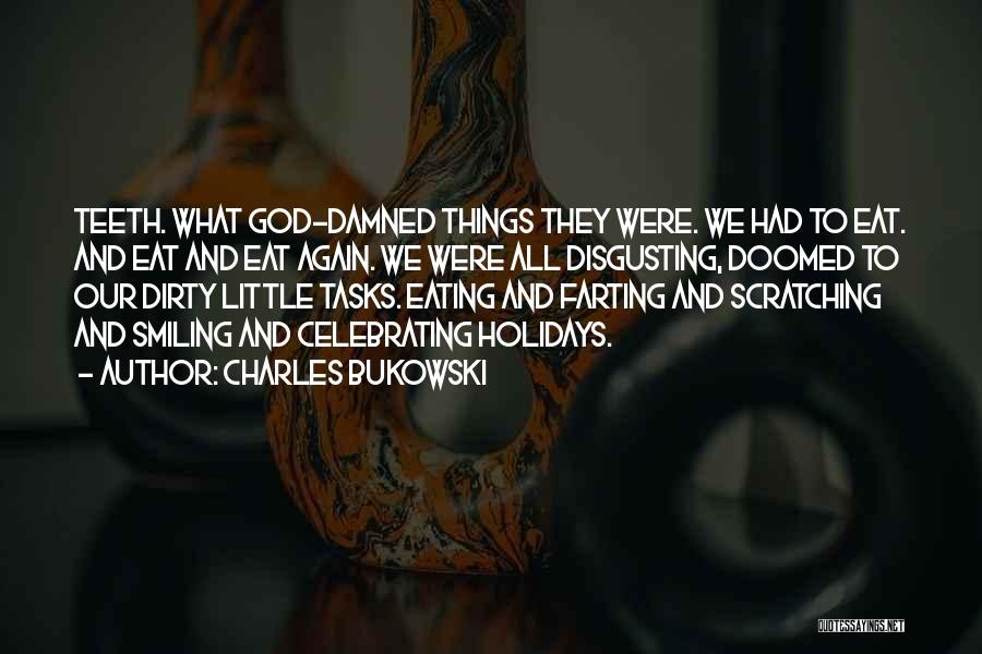 Charles Bukowski Quotes: Teeth. What God-damned Things They Were. We Had To Eat. And Eat And Eat Again. We Were All Disgusting, Doomed