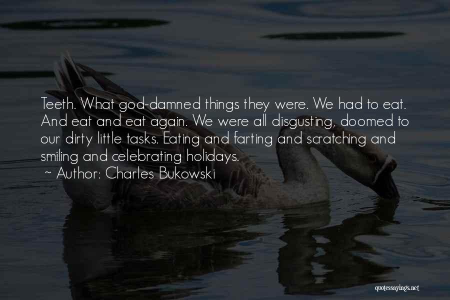 Charles Bukowski Quotes: Teeth. What God-damned Things They Were. We Had To Eat. And Eat And Eat Again. We Were All Disgusting, Doomed
