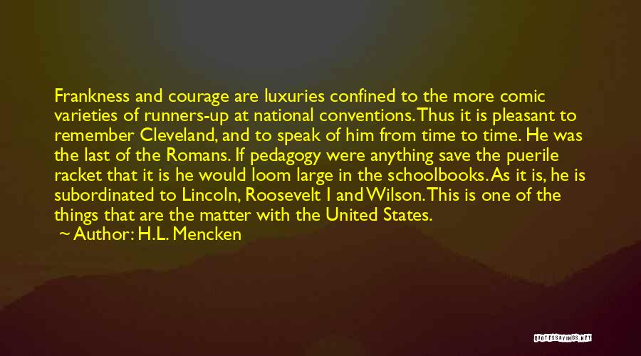 H.L. Mencken Quotes: Frankness And Courage Are Luxuries Confined To The More Comic Varieties Of Runners-up At National Conventions. Thus It Is Pleasant