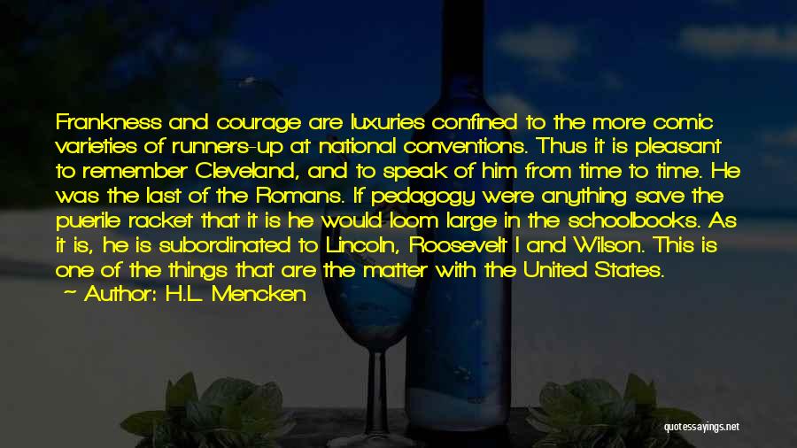 H.L. Mencken Quotes: Frankness And Courage Are Luxuries Confined To The More Comic Varieties Of Runners-up At National Conventions. Thus It Is Pleasant