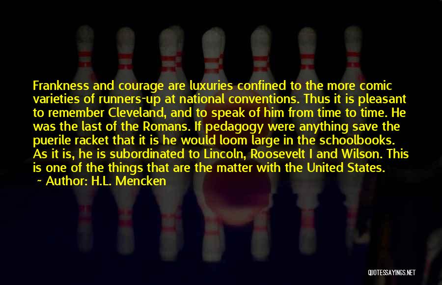 H.L. Mencken Quotes: Frankness And Courage Are Luxuries Confined To The More Comic Varieties Of Runners-up At National Conventions. Thus It Is Pleasant