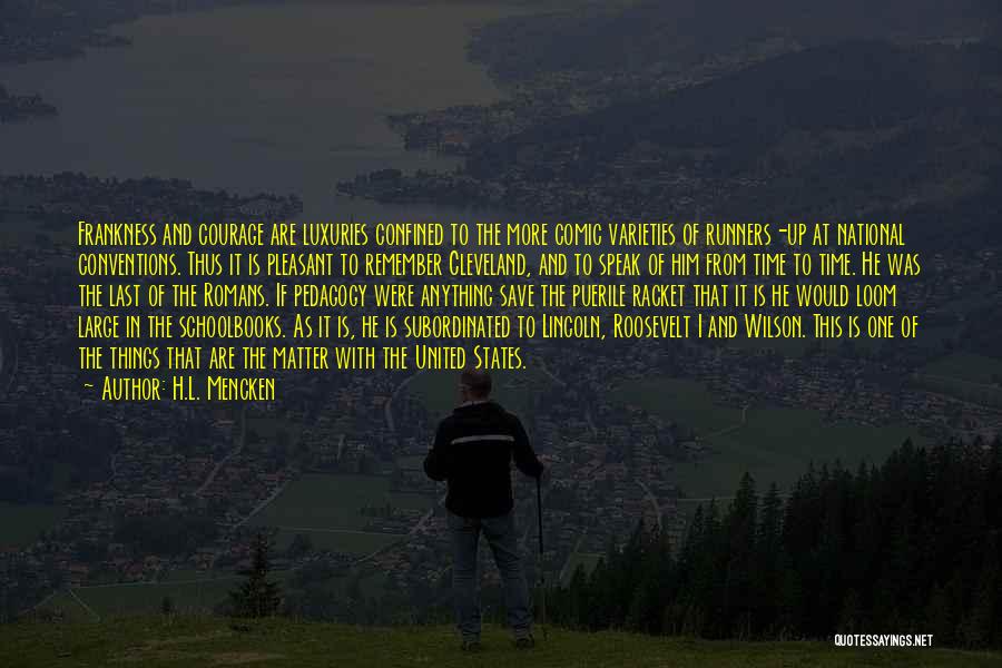 H.L. Mencken Quotes: Frankness And Courage Are Luxuries Confined To The More Comic Varieties Of Runners-up At National Conventions. Thus It Is Pleasant