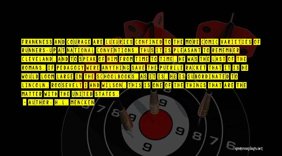 H.L. Mencken Quotes: Frankness And Courage Are Luxuries Confined To The More Comic Varieties Of Runners-up At National Conventions. Thus It Is Pleasant