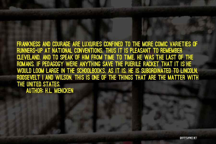 H.L. Mencken Quotes: Frankness And Courage Are Luxuries Confined To The More Comic Varieties Of Runners-up At National Conventions. Thus It Is Pleasant