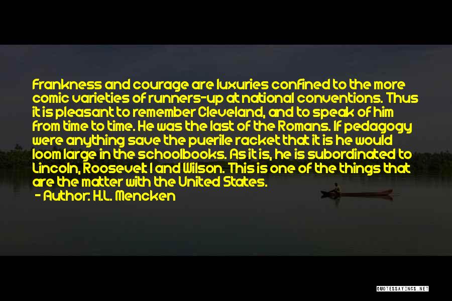 H.L. Mencken Quotes: Frankness And Courage Are Luxuries Confined To The More Comic Varieties Of Runners-up At National Conventions. Thus It Is Pleasant