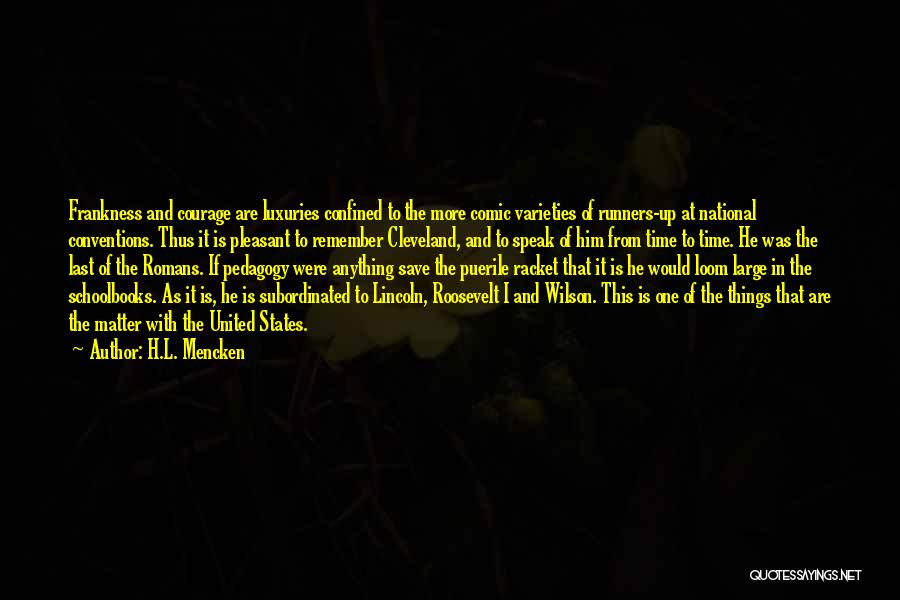 H.L. Mencken Quotes: Frankness And Courage Are Luxuries Confined To The More Comic Varieties Of Runners-up At National Conventions. Thus It Is Pleasant