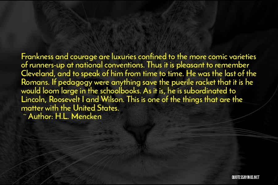 H.L. Mencken Quotes: Frankness And Courage Are Luxuries Confined To The More Comic Varieties Of Runners-up At National Conventions. Thus It Is Pleasant