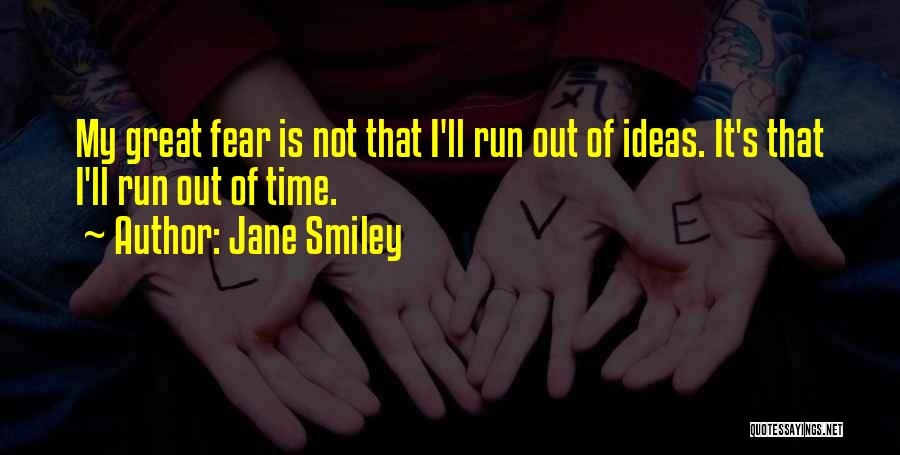 Jane Smiley Quotes: My Great Fear Is Not That I'll Run Out Of Ideas. It's That I'll Run Out Of Time.