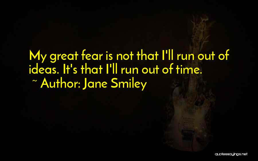 Jane Smiley Quotes: My Great Fear Is Not That I'll Run Out Of Ideas. It's That I'll Run Out Of Time.