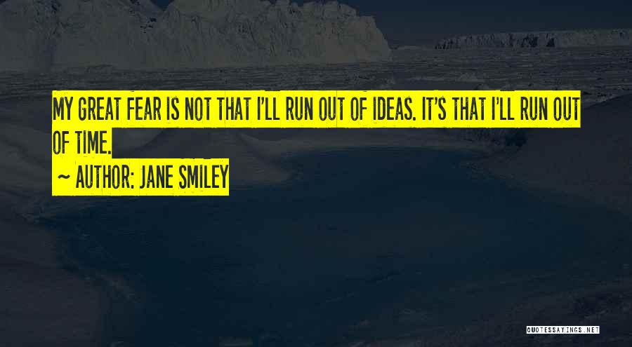 Jane Smiley Quotes: My Great Fear Is Not That I'll Run Out Of Ideas. It's That I'll Run Out Of Time.