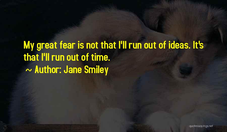 Jane Smiley Quotes: My Great Fear Is Not That I'll Run Out Of Ideas. It's That I'll Run Out Of Time.