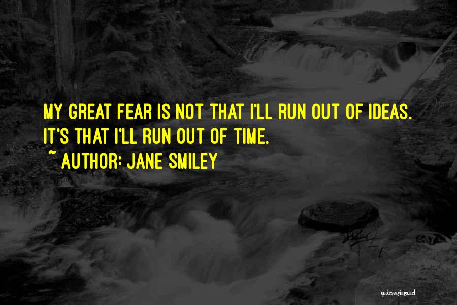 Jane Smiley Quotes: My Great Fear Is Not That I'll Run Out Of Ideas. It's That I'll Run Out Of Time.