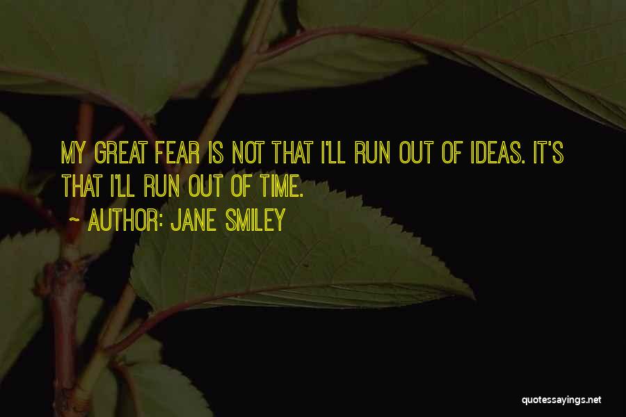 Jane Smiley Quotes: My Great Fear Is Not That I'll Run Out Of Ideas. It's That I'll Run Out Of Time.