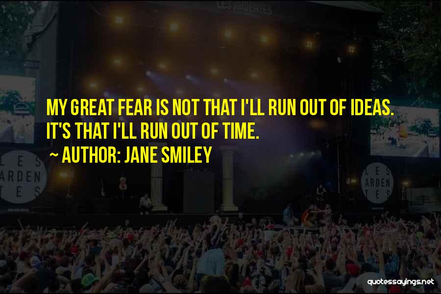 Jane Smiley Quotes: My Great Fear Is Not That I'll Run Out Of Ideas. It's That I'll Run Out Of Time.