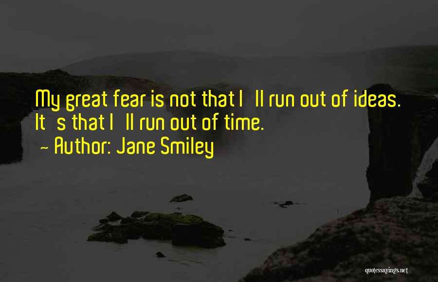 Jane Smiley Quotes: My Great Fear Is Not That I'll Run Out Of Ideas. It's That I'll Run Out Of Time.