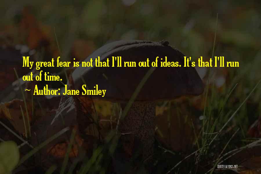 Jane Smiley Quotes: My Great Fear Is Not That I'll Run Out Of Ideas. It's That I'll Run Out Of Time.