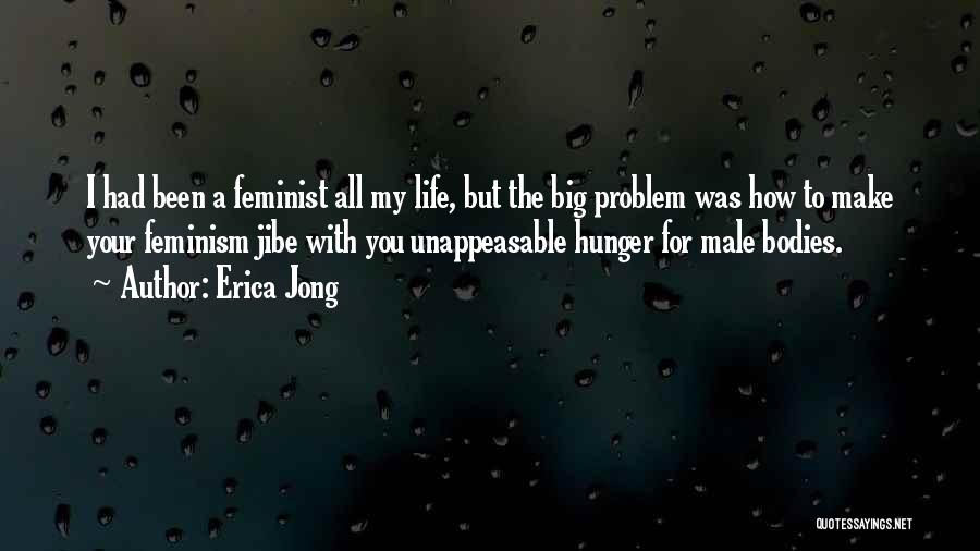 Erica Jong Quotes: I Had Been A Feminist All My Life, But The Big Problem Was How To Make Your Feminism Jibe With