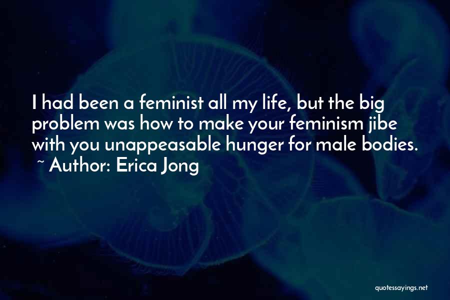 Erica Jong Quotes: I Had Been A Feminist All My Life, But The Big Problem Was How To Make Your Feminism Jibe With