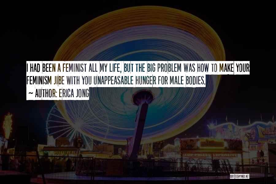 Erica Jong Quotes: I Had Been A Feminist All My Life, But The Big Problem Was How To Make Your Feminism Jibe With