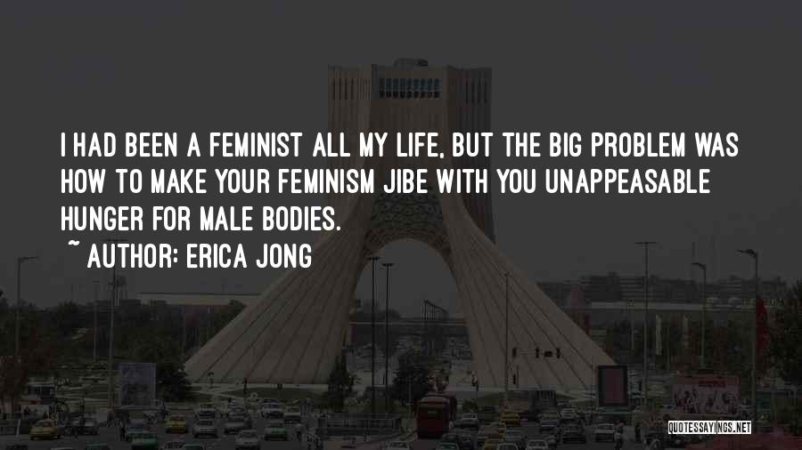 Erica Jong Quotes: I Had Been A Feminist All My Life, But The Big Problem Was How To Make Your Feminism Jibe With