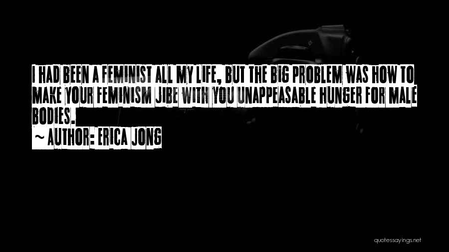 Erica Jong Quotes: I Had Been A Feminist All My Life, But The Big Problem Was How To Make Your Feminism Jibe With