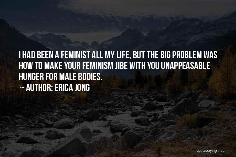 Erica Jong Quotes: I Had Been A Feminist All My Life, But The Big Problem Was How To Make Your Feminism Jibe With