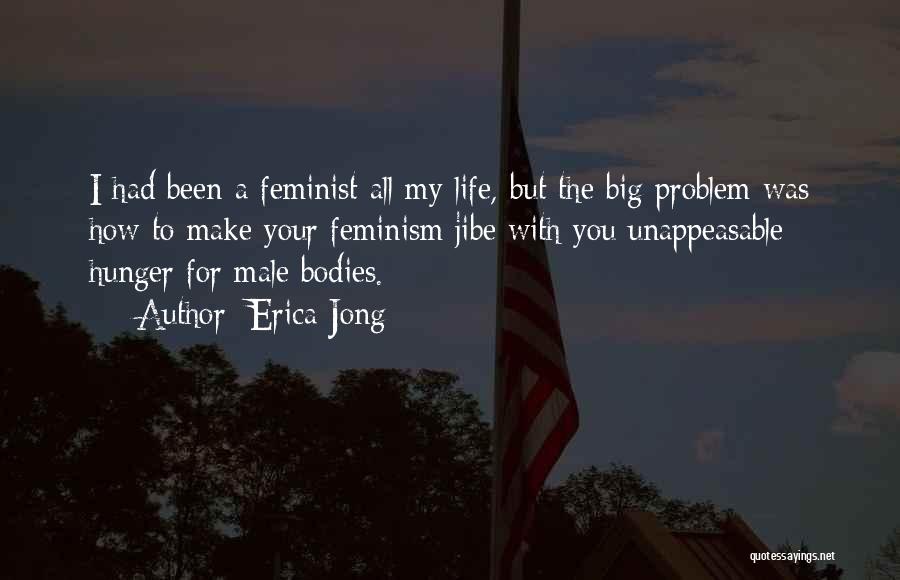 Erica Jong Quotes: I Had Been A Feminist All My Life, But The Big Problem Was How To Make Your Feminism Jibe With