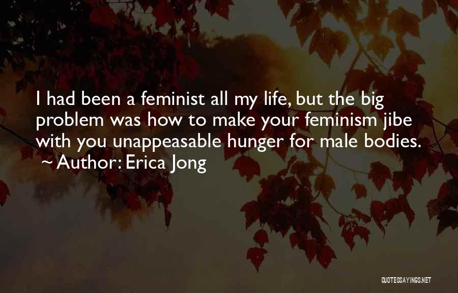 Erica Jong Quotes: I Had Been A Feminist All My Life, But The Big Problem Was How To Make Your Feminism Jibe With
