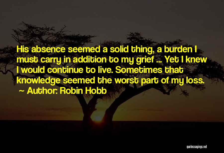 Robin Hobb Quotes: His Absence Seemed A Solid Thing, A Burden I Must Carry In Addition To My Grief ... Yet I Knew